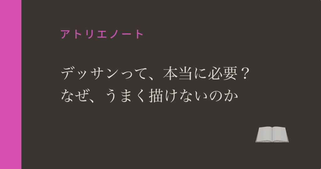 デッサンって必要？なぜ、うまく描けないのか